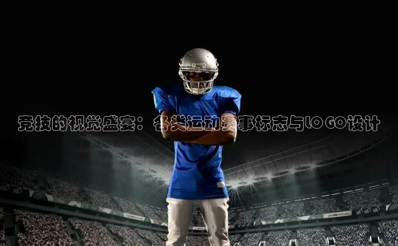 竞技的视觉盛宴：各类运动赛事标志与LOGO设计