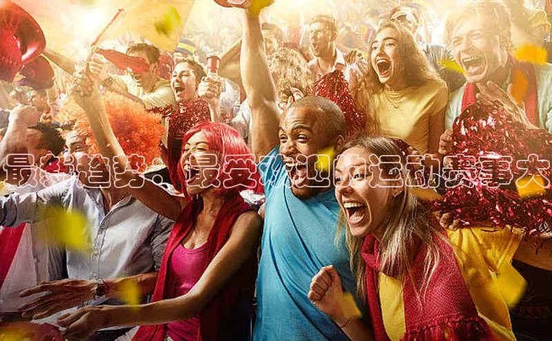 最新趋势：最受欢迎的运动赛事大