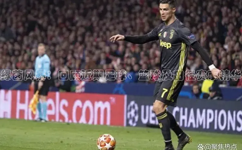 绿茵风暴：回顾近期足球、篮球及田径赛事精华