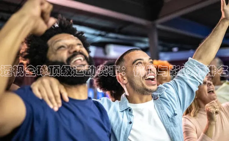 透视全球顶级运动赛事：价值与影响力排名