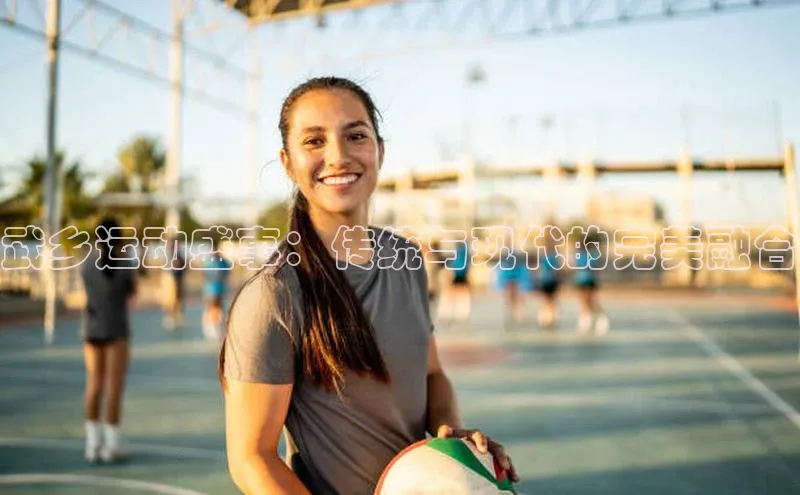 武乡运动盛事：传统与现代的完美融合